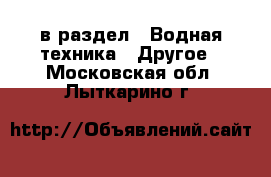  в раздел : Водная техника » Другое . Московская обл.,Лыткарино г.